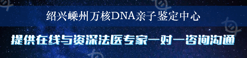 绍兴嵊州万核DNA亲子鉴定中心